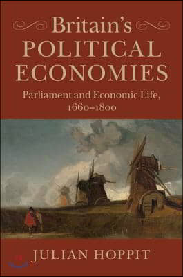 Britain&#39;s Political Economies : Parliament and Economic Life, 1660-1800 (Paperback)