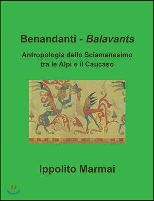 Benandanti - Balavants Antropologia Dello Sciamanesimo Tra Le Alpi E Il Caucaso