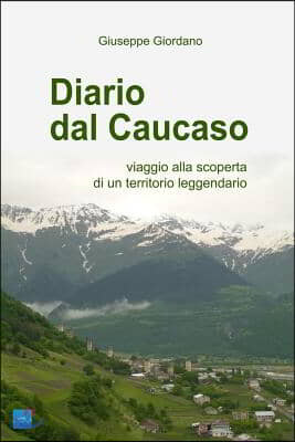 Diario Dal Caucaso. Viaggio Alla Scoperta Di Un Territorio Leggendario