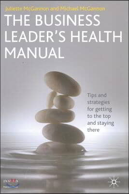 The Business Leader's Health Manual: Tips and Strategies for Getting to the Top and Staying There