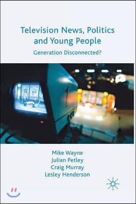 Television News, Politics and Young People: Generation Disconnected?