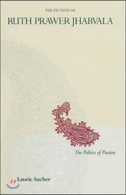 The Fiction of Ruth Prawer Jhabvala: The Politics of Passion
