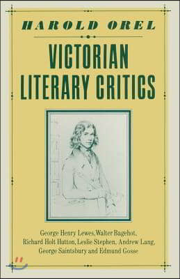 Victorian Literary Critics: George Henry Lewes, Walter Bagehot, Richard Holt Hutton, Leslie Stephen, Andrew Lang, George Saintsbury and Edmund Gos