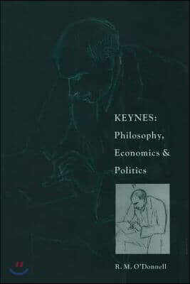 Keynes: Philosophy, Economics and Politics: The Philosophical Foundations of Keynes's Thought and Their Influence on His Economics and Politics