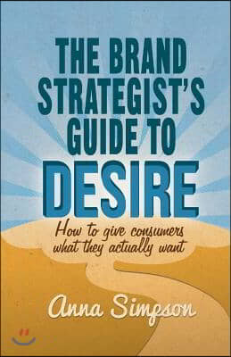 The Brand Strategist's Guide to Desire: How to Give Consumers What They Actually Want