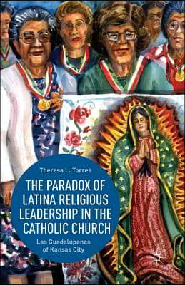 The Paradox of Latina Religious Leadership in the Catholic Church: Las Guadalupanas of Kansas City