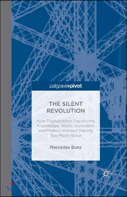 The Silent Revolution: How Digitalization Transforms Knowledge, Work, Journalism and Politics Without Making Too Much Noise