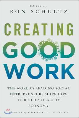 Creating Good Work: The World&#39;s Leading Social Entrepreneurs Show How to Build a Healthy Economy