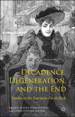 Decadence, Degeneration, and the End: Studies in the European Fin de Siecle