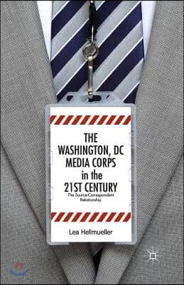 The Washington, DC Media Corps in the 21st Century: The Source-Correspondent Relationship