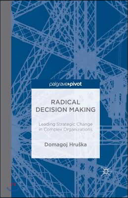 Radical Decision Making: Leading Strategic Change in Complex Organizations