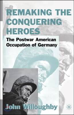 Remaking the Conquering Heroes: The Social and Geopolitical Impact of the Post-War American Occupation of Germany