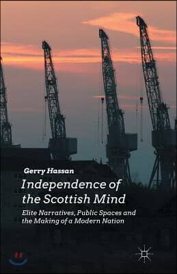 Independence of the Scottish Mind: Elite Narratives, Public Spaces and the Making of a Modern Nation