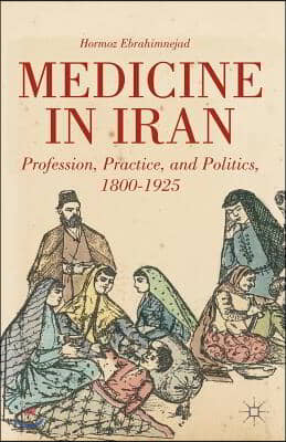 Medicine in Iran: Profession, Practice and Politics, 1800-1925