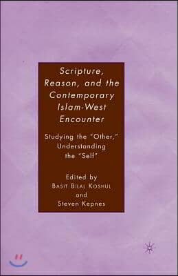 Scripture, Reason, and the Contemporary Islam-West Encounter: Studying the "Other," Understanding the "Self"