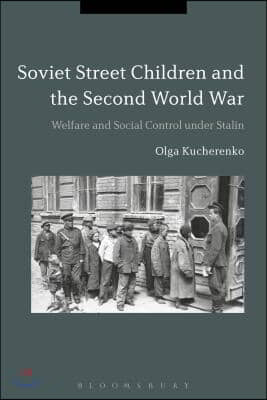 Soviet Street Children and the Second World War: Welfare and Social Control Under Stalin