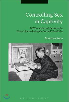 Controlling Sex in Captivity: POWs and Sexual Desire in the United States During the Second World War