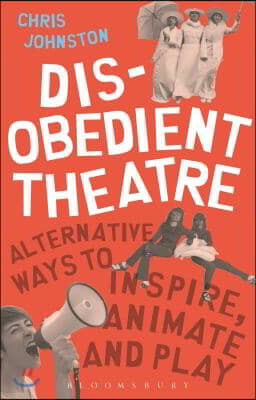 Disobedient Theatre: Alternative Ways to Inspire, Animate and Play