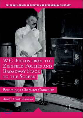 W.C. Fields from the Ziegfeld Follies and Broadway Stage to the Screen: Becoming a Character Comedian