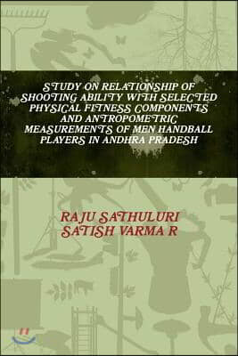 Study on Relationship of Shooting Ability with Selected Physical Fitness Components and Antropometric Measurements of Men Handball Players in Andhra P