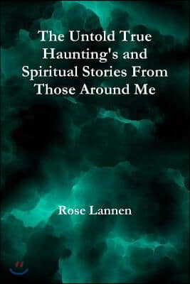 The Untold True Haunting&#39;s and Spiritual Stories from Those Around Me