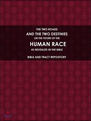 The Two Roads, and the Two Destinies, or the Future of the Human Race, as Revealed in the Bible.