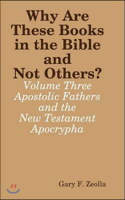 Why Are These Books in the Bible and Not Others? - Volume Three - The Apostolic Fathers and the New Testament Apocrypha