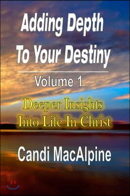 Adding Depth to Your Destiny: Deeper Insights Into Life in Christ