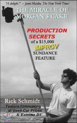 THE MIRACLE OF MORGAN&#39;S CAKE - Production Secrets of a $15,000 IMPROV Sundance Feature: &quot;A delight.&quot; - Janet Maslin, The New York Times