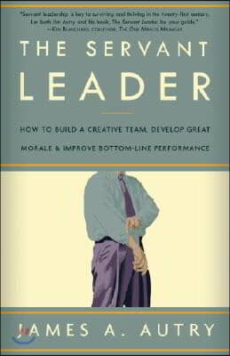 The Servant Leader: How to Build a Creative Team, Develop Great Morale, and Improve Bottom-Line Performance