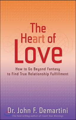 The Heart of Love: How to Go Beyond Fantasy to Find True Relationship Fulfillment