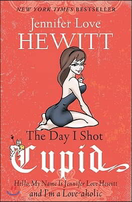 The Day I Shot Cupid: Hello, My Name Is Jennifer Love Hewitt and I'm a Love-aholic