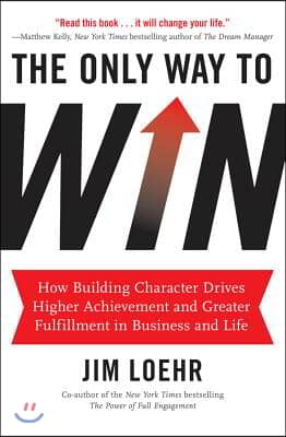 The Only Way to Win: How Building Character Drives Higher Achievement and Greater Fulfillment in Business and Life