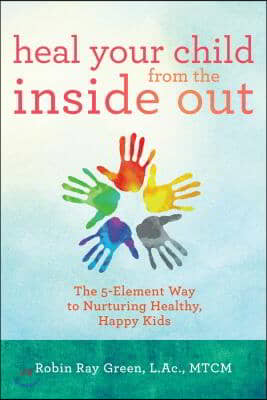 Heal Your Child from the Inside Out: The 5-Element Way to Nurturing Healthy, Happy Kids