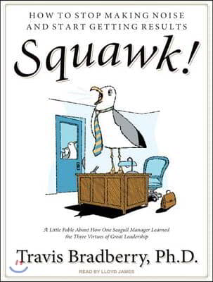 Squawk!: How to Stop Making Noise and Start Getting Results