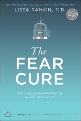 The Fear Cure: Cultivating Courage as Medicine for the Body, Mind, and Soul