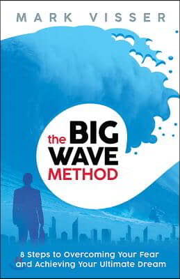 The Big Wave Method: 8 Steps to Overcoming Your Fear and Achieving Your Ultimate Dream