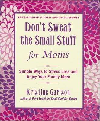 Don&#39;t Sweat the Small Stuff for Moms: Simple Ways to Stress Less and Enjoy Your Family More