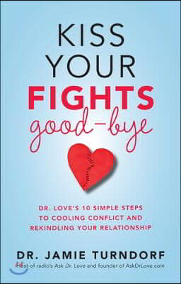 Kiss Your Fights Good-bye: Dr. Love's 10 Simple Steps to Cooling Conflict and Rekindling Your Relationship