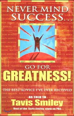 Never Mind Success - Go for Greatness!: The Best Advice I&#39;ve Ever Received