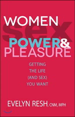 Women, Sex, Power, &amp; Pleasure: Getting the Life (and Sex) You Want