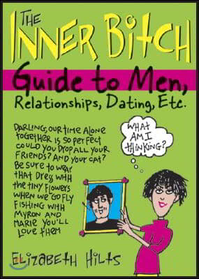 The Inner Bitch Guide to Men, Relationships, Dating, Etc.