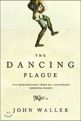 The Dancing Plague: The Strange, True Story of an Extraordinary Illness