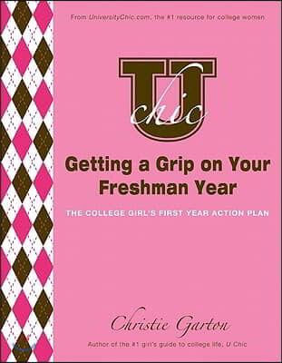 U Chic&#39;s Getting a Grip on Your Freshman Year: The College Girl&#39;s First Year Action Plan