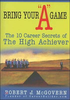 Bring Your a Game: The 10 Career Secrets of the High Achiever
