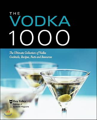 The Vodka 1000: The Ultimate Collection of Vodka Cocktails, Recipes, Facts, and Resources
