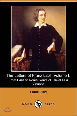 The Letters of Franz Liszt, Volume I: From Paris to Rome: Years of Travel as a Virtuoso