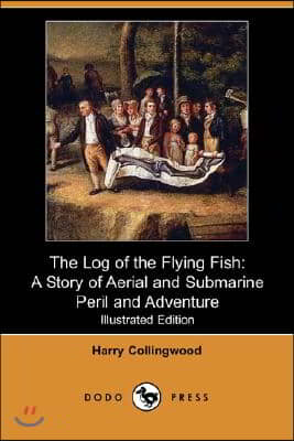 The Log of the Flying Fish: A Story of Aerial and Submarine Peril and Adventure (Illustrated Edition) (Dodo Press)