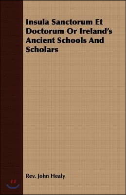 Insula Sanctorum Et Doctorum Or Ireland&#39;s Ancient Schools And Scholars