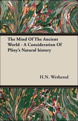 The Mind Of The Ancient World - A Consideration Of Pliny&#39;s Natural history